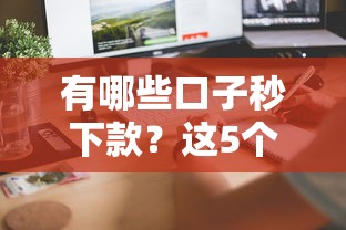 有哪些口子秒下款？这5个平台审核快放款稳