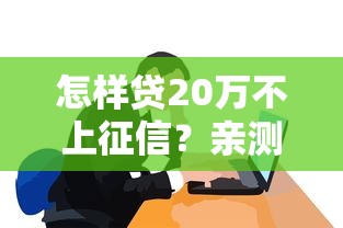 怎样贷20万不上征信？亲测3个真实途径，这几个方法可能帮到你