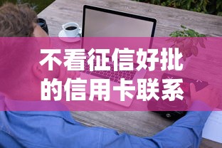 不看征信好批的信用卡联系方式,这些渠道轻松下卡 不看征信好批的信用卡联系方式,这些渠道轻松下卡