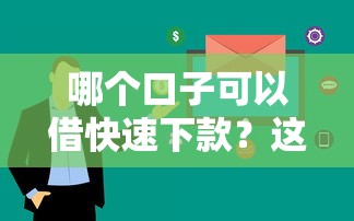 哪个口子可以借快速下款？这些平台审核快、到账稳！