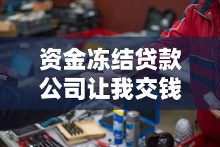 资金冻结贷款公司让我交钱解冻?咋办?别慌!看完这篇你就懂 资金冻结贷款公司让我交钱解冻?咋办?别慌!看完这篇你就懂