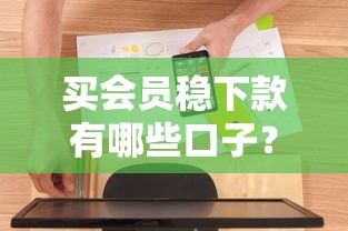 买会员稳下款有哪些口子?这5个平台老用户实测靠谱 买会员稳下款有哪些口子?这5个平台老用户实测靠谱