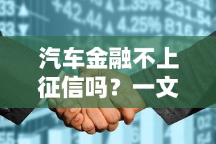 汽车金融不上征信吗?一文看懂隐藏规则与替代方案 汽车金融不上征信吗?一文看懂隐藏规则与替代方案