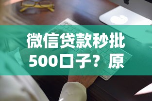 微信贷款秒批500口子？原来还能这样操作！这几个细节要注意