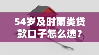 54岁及时雨类贷款口子怎么选？中年人必看3大避坑技巧