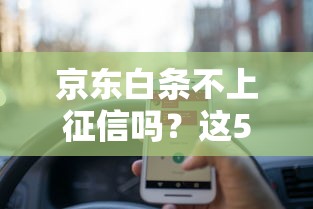 京东白条不上征信吗?这5个细节必须提前了解 京东白条不上征信吗?这5个细节必须提前了解