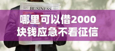 哪里可以借2000块钱应急不看征信?这几个渠道或许能帮到你 哪里可以借2000块钱应急不看征信?这几个渠道或许能帮到你