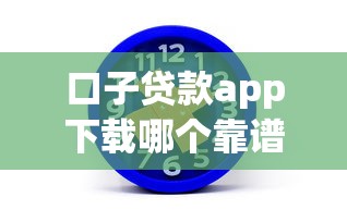 口子贷款app下载哪个靠谱？3分钟教你选对正规平台