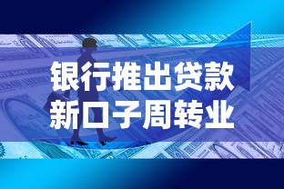 银行推出贷款新口子周转业务，你知道吗？灵活到账超方便！