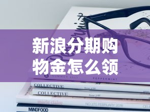 新浪分期购物金怎么领取？原来这么简单，手把手教你操作