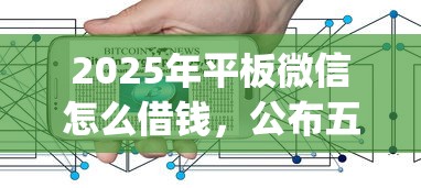 2025年平板微信怎么借钱，公布五个网贷平台app