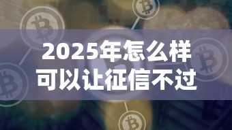 2025年怎么样可以让征信不过：罗列5个网贷平台好借钱