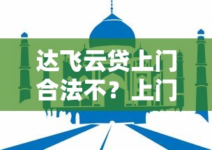 达飞云贷上门合法不?上门催收前必须了解的5个重点 达飞云贷上门合法不?上门催收前必须了解的5个重点