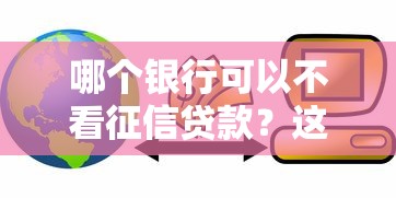 哪个银行可以不看征信贷款？这5家机构门槛低放款快