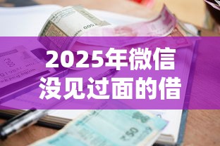 2025年微信没见过面的借钱：试试这五个不看征信的小额贷款平台