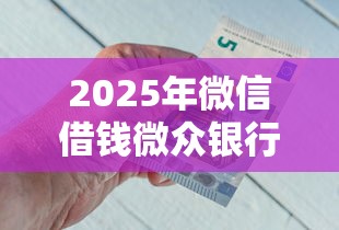 2025年微信借钱微众银行官网？公布五个平台借钱正规