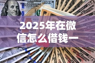 2025年在微信怎么借钱一天还？分享五个不看综合评分夜间直接能下款又正规的平台