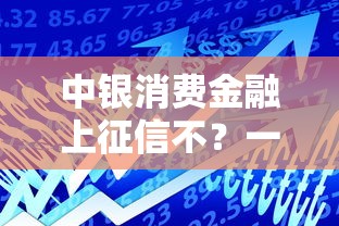 中银消费金融上征信不？一文说透贷款前必查的信用影响