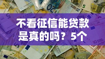不看征信能贷款是真的吗？5个靠谱渠道实测