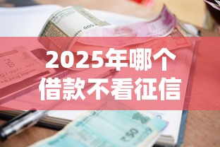 2025年哪个借款不看征信利息低：分享五个高炮双黑逾期必下款平台