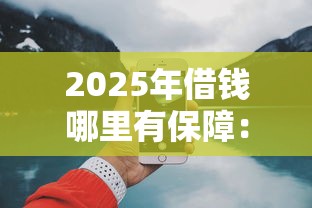 2025年借钱哪里有保障：整理五个网上借钱平台好借