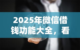 2025年微信借钱功能大全，看看这五个急用不求评分快借无忧的口子