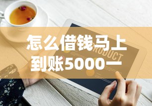 怎么借钱马上到账5000一年还？这5个靠谱方法亲测有效
