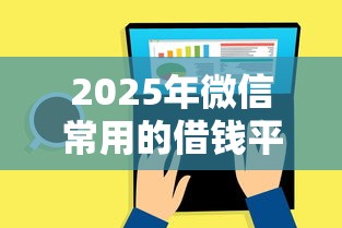 2025年微信常用的借钱平台：整理五个黑户,信用分低平台可以借钱