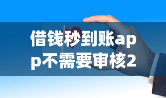 借钱秒到账app不需要审核2000元？这几个平台审核快、到账稳！