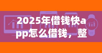 2025年借钱快app怎么借钱,整合5个不看年龄征信负债的软件 2025年借钱快app怎么借钱,整合5个不看年龄征信负债的软件