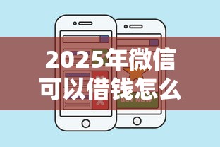 2025年微信可以借钱怎么用，罗列五个平台比较好贷款