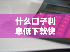 什么口子利息低下款快？推荐这几个低息平台