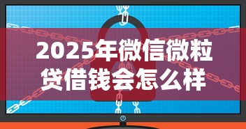 2025年微信微粒贷借钱会怎么样，整合五个不看征信查询的软件