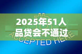 2025年51人品贷会不通过吗,整合5个5000块贷款秒下平台 2025年51人品贷会不通过吗,整合5个5000块贷款秒下平台
