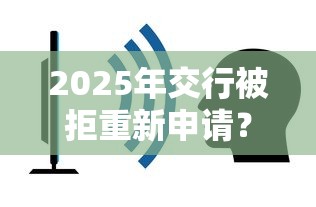 2025年交行被拒重新申请?整合5个容易下到款的平台 2025年交行被拒重新申请?整合5个容易下到款的平台