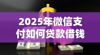 2025年微信支付如何贷款借钱的,罗列五个芝麻分负面借款的平台 2025年微信支付如何贷款借钱的,罗列五个芝麻分负面借款的平台