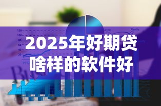 2025年好期贷啥样的软件好下款：推荐五个近期查询多负债高还能出额度的口子