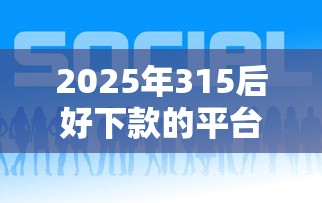 2025年315后好下款的平台:整理五个现在可以借钱的平台 2025年315后好下款的平台:整理五个现在可以借钱的平台