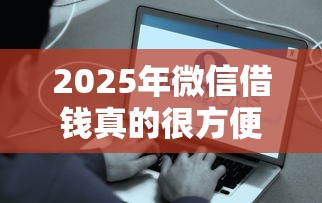2025年微信借钱真的很方便吗，整理5个容易下款的平台