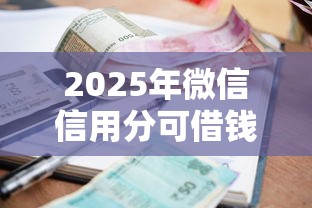 2025年微信信用分可借钱？整合5个贷款利息低的平台正规