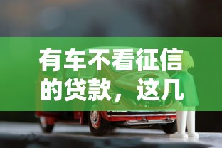 有车不看征信的贷款，这几个靠谱渠道你知道吗？