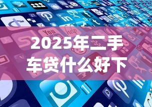 2025年二手车贷什么好下款？看看这5个2025最新贷款app
