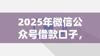 2025年微信公众号借款口子，试试这五个能贷500到1000的贷款软件