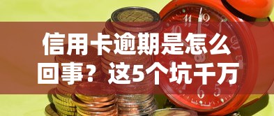 信用卡逾期是怎么回事？这5个坑千万别踩！
