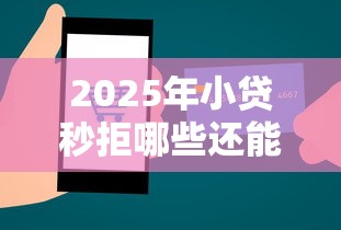 2025年小贷秒拒哪些还能用，罗列五个抵押贷款平台