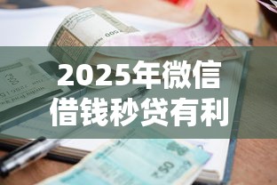 2025年微信借钱秒贷有利息吗:试试这5个安全小额贷款平台 2025年微信借钱秒贷有利息吗:试试这5个安全小额贷款平台