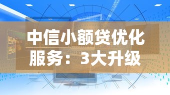 中信小额贷优化服务：3大升级亮点解析