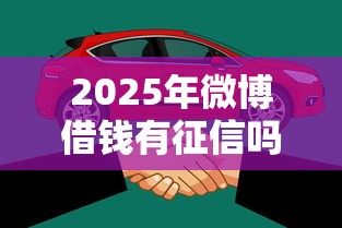 2025年微博借钱有征信吗?看看这五个易下款的借钱平台 2025年微博借钱有征信吗?看看这五个易下款的借钱平台