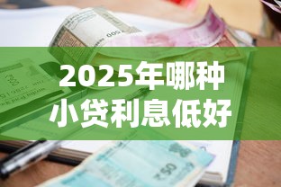 2025年哪种小贷利息低好下款快:看看这五个18岁借款神器快速下款口子 2025年哪种小贷利息低好下款快:看看这五个18岁借款神器快速下款口子