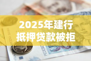 2025年建行抵押贷款被拒:推荐五个16岁可以贷款的平台 2025年建行抵押贷款被拒:推荐五个16岁可以贷款的平台
